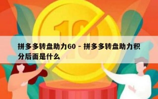 拼多多转盘助力60 - 拼多多转盘助力积分后面是什么