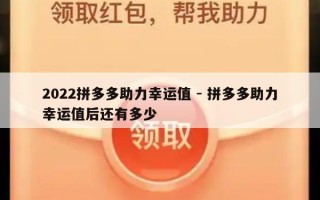 2022拼多多助力幸运值 - 拼多多助力幸运值后还有多少
