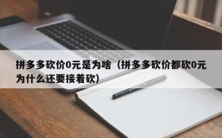 拼多多砍价0元是为啥（拼多多砍价都砍0元为什么还要接着砍）