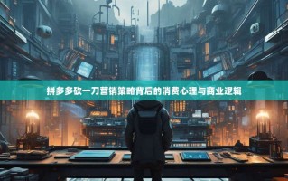 拼多多砍一刀营销策略背后的消费心理与商业逻辑