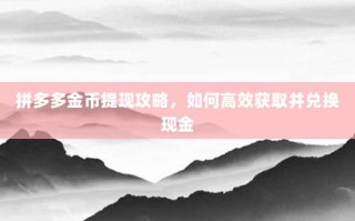 拼多多金币提现攻略，如何高效获取并兑换现金