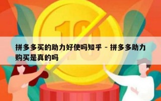 拼多多买的助力好使吗知乎 - 拼多多助力购买是真的吗