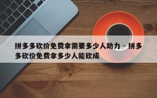 拼多多砍价免费拿需要多少人助力 - 拼多多砍价免费拿多少人能砍成