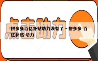 拼多多百亿补贴助力没有了 - 拼多多 百亿补贴 助力
