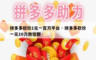 拼多多砍价1元一百刀平台 - 拼多多砍价一元10刀微信群