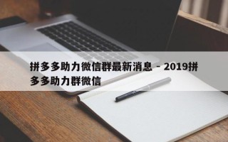 拼多多助力微信群最新消息 - 2019拼多多助力群微信