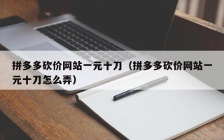 拼多多砍价网站一元十刀（拼多多砍价网站一元十刀怎么弄）