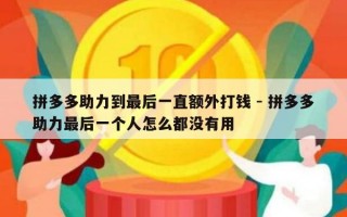 拼多多助力到最后一直额外打钱 - 拼多多助力最后一个人怎么都没有用