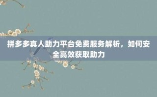 拼多多真人助力平台免费服务解析，如何安全高效获取助力