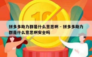 拼多多助力群是什么意思啊 - 拼多多助力群是什么意思啊安全吗
