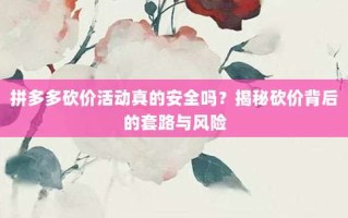 拼多多砍价活动真的安全吗？揭秘砍价背后的套路与风险
