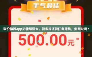 砍价神器app功能超强大，能省钱还能任务赚钱，你用过吗？