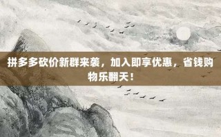 拼多多砍价新群来袭，加入即享优惠，省钱购物乐翻天！