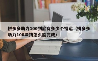 拼多多助力100到底有多少个福运（拼多多助力100块钱怎么能完成）