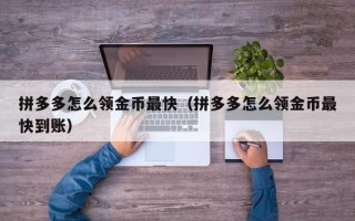 拼多多怎么领金币最快（拼多多怎么领金币最快到账）