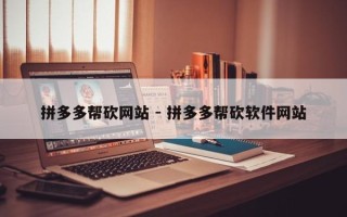 拼多多帮砍网站 - 拼多多帮砍软件网站