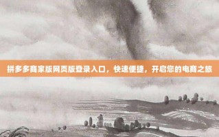 拼多多商家版网页版登录入口，快速便捷，开启您的电商之旅
