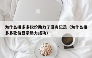 为什么拼多多砍价助力了没有记录（为什么拼多多砍价显示助力成功）