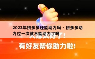 2022年拼多多还能助力吗 - 拼多多助力过一次就不能助力了吗