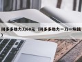 拼多多助力刀60元（拼多多助力一刀一块钱）