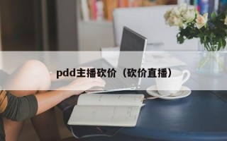 pdd主播砍价（砍价直播）
