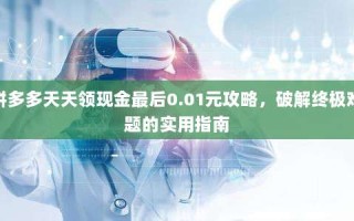 拼多多天天领现金最后0.01元攻略，破解终极难题的实用指南