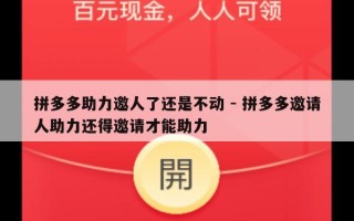 拼多多助力邀人了还是不动 - 拼多多邀请人助力还得邀请才能助力