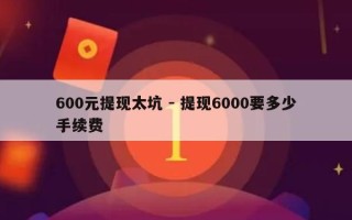 600元提现太坑 - 提现6000要多少手续费