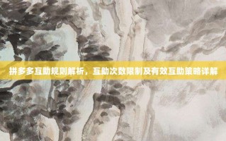 拼多多互助规则解析，互助次数限制及有效互助策略详解
