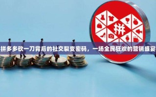 拼多多砍一刀背后的社交裂变密码，一场全民狂欢的营销盛宴