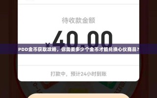PDD金币获取攻略，你需要多少个金币才能兑换心仪商品？