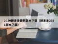 2020拼多多最新版本下载（拼多多2021版本下载）