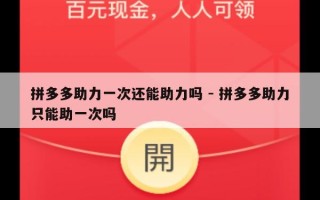 拼多多助力一次还能助力吗 - 拼多多助力只能助一次吗