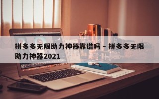 拼多多无限助力神器靠谱吗 - 拼多多无限助力神器2021