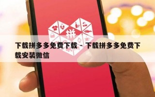 下载拼多多免费下载 - 下载拼多多免费下载安装微信
