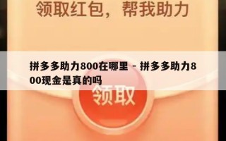 拼多多助力800在哪里 - 拼多多助力800现金是真的吗