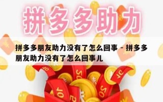 拼多多朋友助力没有了怎么回事 - 拼多多朋友助力没有了怎么回事儿
