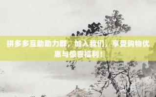 拼多多互助助力群，加入我们，享受购物优惠与惊喜福利！