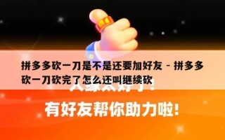 拼多多砍一刀是不是还要加好友 - 拼多多砍一刀砍完了怎么还叫继续砍