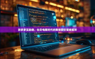 拼多多互助群，社交电商时代的集体砍价策略解析