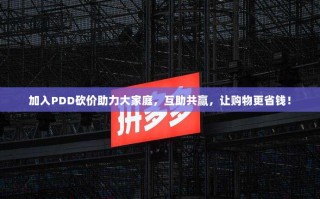 加入PDD砍价助力大家庭，互助共赢，让购物更省钱！