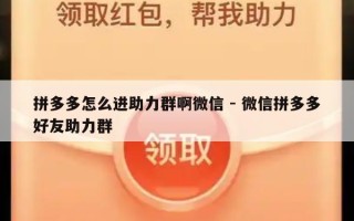 拼多多怎么进助力群啊微信 - 微信拼多多好友助力群