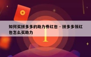 如何买拼多多的助力券红包 - 拼多多领红包怎么买助力
