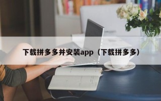 下载拼多多并安装app（下载拼多多）