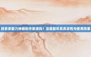 拼多多助力神器软件靠谱吗？深度解析其真实性与使用效果
