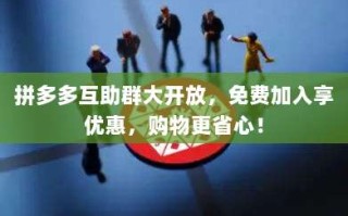 拼多多互助群大开放，免费加入享优惠，购物更省心！