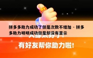 拼多多助力成功了但是次数不增加 - 拼多多助力明明成功但是却没有显示