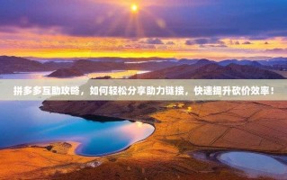 拼多多互助攻略，如何轻松分享助力链接，快速提升砍价效率！