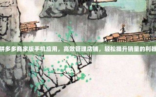 拼多多商家版手机应用，高效管理店铺，轻松提升销量的利器