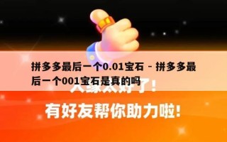 拼多多最后一个0.01宝石 - 拼多多最后一个001宝石是真的吗